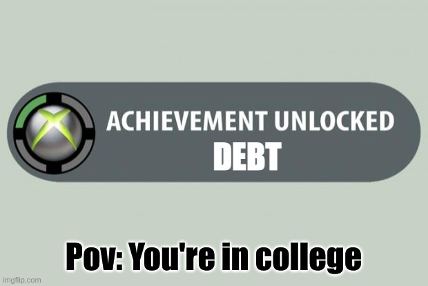 :0 | DEBT; Pov: You're in college | image tagged in achievement unlocked | made w/ Imgflip meme maker