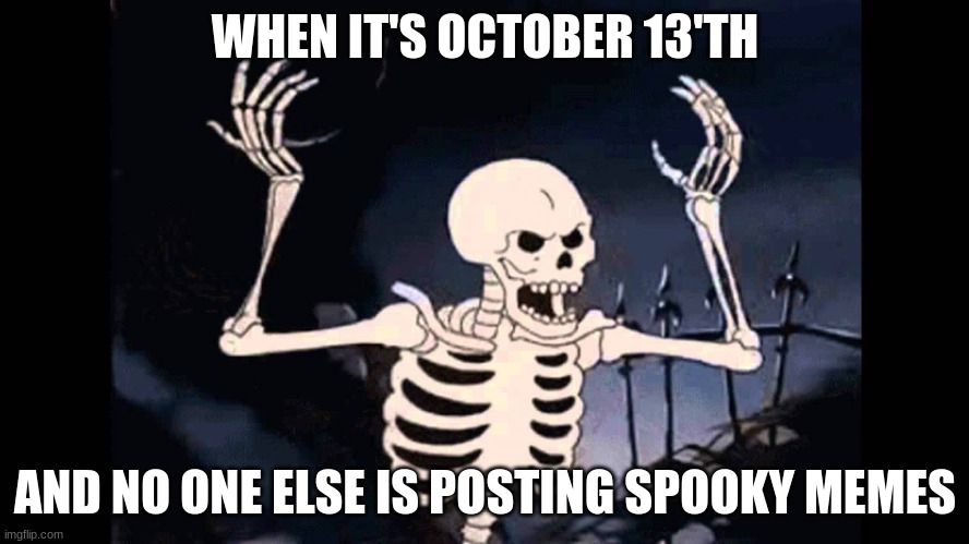 Spooky Skeleton |  WHEN IT'S OCTOBER 13'TH; AND NO ONE ELSE IS POSTING SPOOKY MEMES | image tagged in spooky skeleton,spoopy,spooky | made w/ Imgflip meme maker