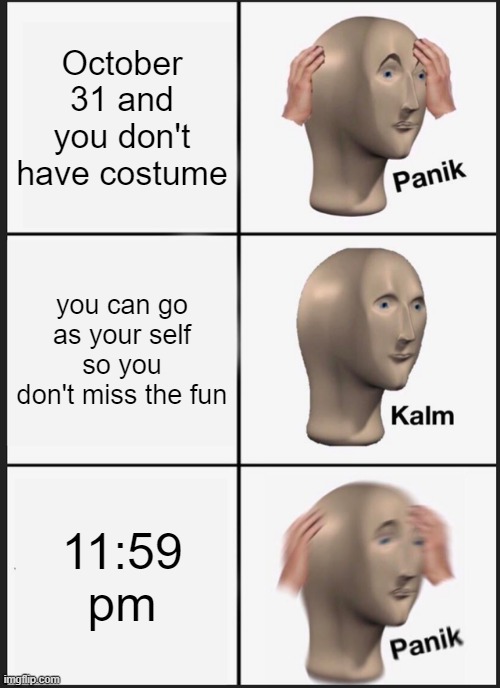 Panik Kalm Panik | October 31 and you don't have costume; you can go as your self so you don't miss the fun; 11:59 pm | image tagged in memes,panik kalm panik | made w/ Imgflip meme maker