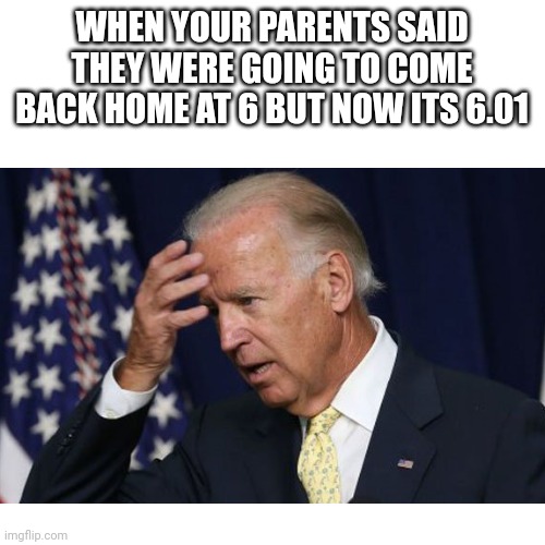 Anxiety as a kid | WHEN YOUR PARENTS SAID THEY WERE GOING TO COME BACK HOME AT 6 BUT NOW ITS 6.01 | image tagged in joe biden,joe biden worries,parents,idk,fun stream | made w/ Imgflip meme maker