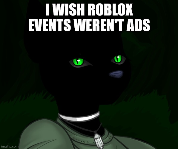 My new panther fursona | I WISH ROBLOX EVENTS WEREN'T ADS | image tagged in my new panther fursona | made w/ Imgflip meme maker