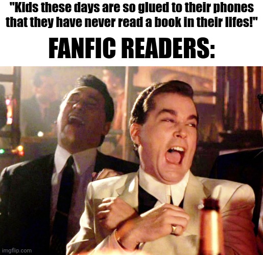 I Swear There Are Fanfics With A Million Words |  "Kids these days are so glued to their phones that they have never read a book in their lifes!"; FANFIC READERS: | image tagged in memes,good fellas hilarious,ok boomer | made w/ Imgflip meme maker