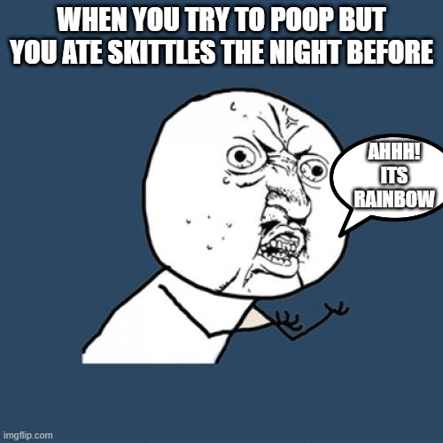 Y U No Meme | WHEN YOU TRY TO POOP BUT YOU ATE SKITTLES THE NIGHT BEFORE; AHHH! ITS RAINBOW | image tagged in memes,y u no | made w/ Imgflip meme maker