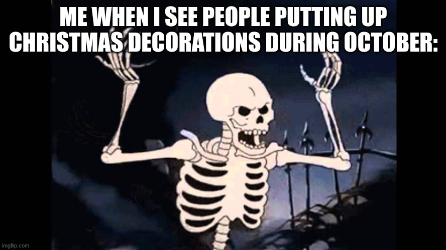 They Will Pay For Their Sins | ME WHEN I SEE PEOPLE PUTTING UP CHRISTMAS DECORATIONS DURING OCTOBER: | image tagged in spooky skeleton,spooky month,spooktober,memes,funny,christmas | made w/ Imgflip meme maker