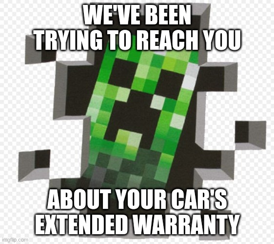 Minecraft Creeper | WE'VE BEEN TRYING TO REACH YOU; ABOUT YOUR CAR'S EXTENDED WARRANTY | image tagged in minecraft creeper,meme | made w/ Imgflip meme maker