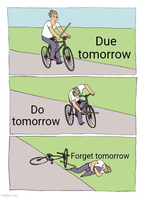 Never says "tomorrow" | Due tomorrow; Do tomorrow; Forget tomorrow | image tagged in memes,bike fall,funny,tomorrow,homework,school | made w/ Imgflip meme maker