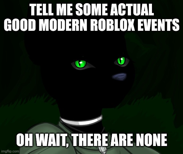 My new panther fursona | TELL ME SOME ACTUAL GOOD MODERN ROBLOX EVENTS; OH WAIT, THERE ARE NONE | image tagged in my new panther fursona | made w/ Imgflip meme maker
