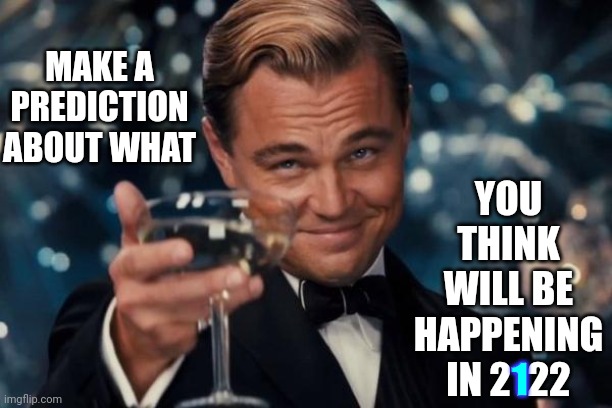 In The Year 2122 Will Man Still Be Alive? | YOU THINK WILL BE HAPPENING
IN 2122; MAKE A PREDICTION ABOUT WHAT; 1 | image tagged in memes,leonardo dicaprio cheers,in the year 2525,the future,2122,prediction | made w/ Imgflip meme maker