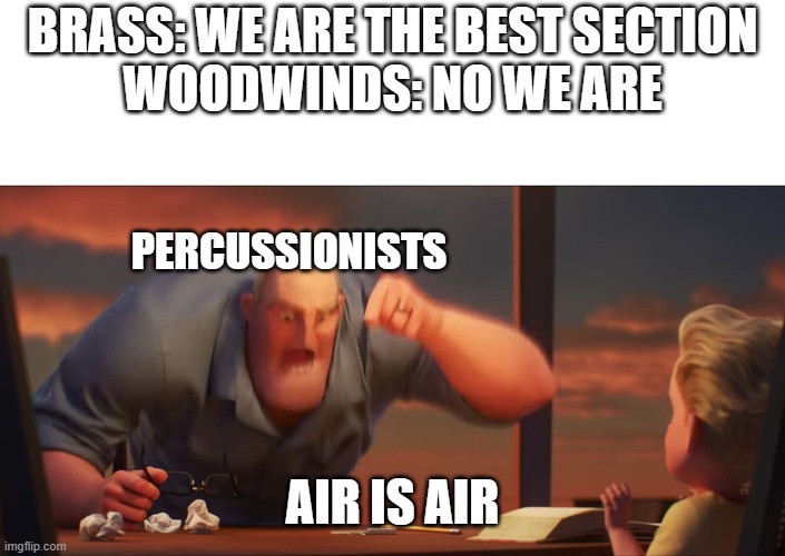 Why do they keep changing Air?! Air is Air! | BRASS: WE ARE THE BEST SECTION
WOODWINDS: NO WE ARE; PERCUSSIONISTS; AIR IS AIR | image tagged in math is math | made w/ Imgflip meme maker