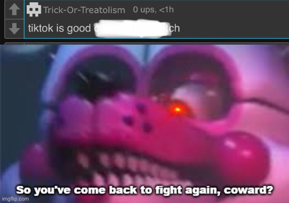 So you;'ve come back to fight again, coward? | image tagged in so you 've come back to fight again coward,tiktok sucks,do you are have stupid,no more | made w/ Imgflip meme maker