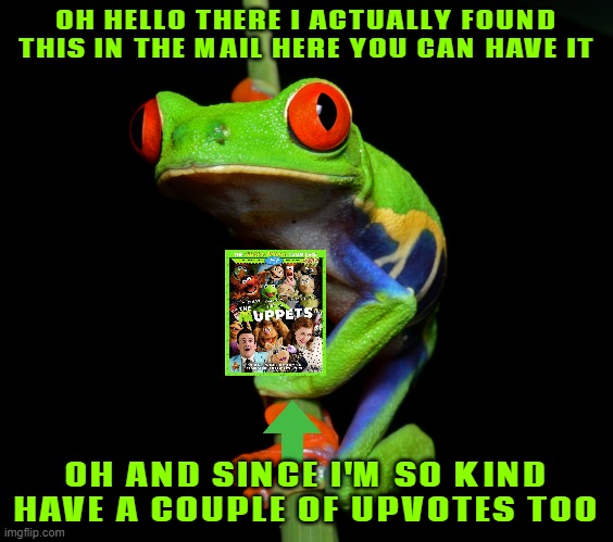 curious but nice tree frog |  OH HELLO THERE I ACTUALLY FOUND THIS IN THE MAIL HERE YOU CAN HAVE IT; OH AND SINCE I'M SO KIND HAVE A COUPLE OF UPVOTES TOO | image tagged in curious tree frog,frogs,the muppets,disney,kindness,upvotes | made w/ Imgflip meme maker