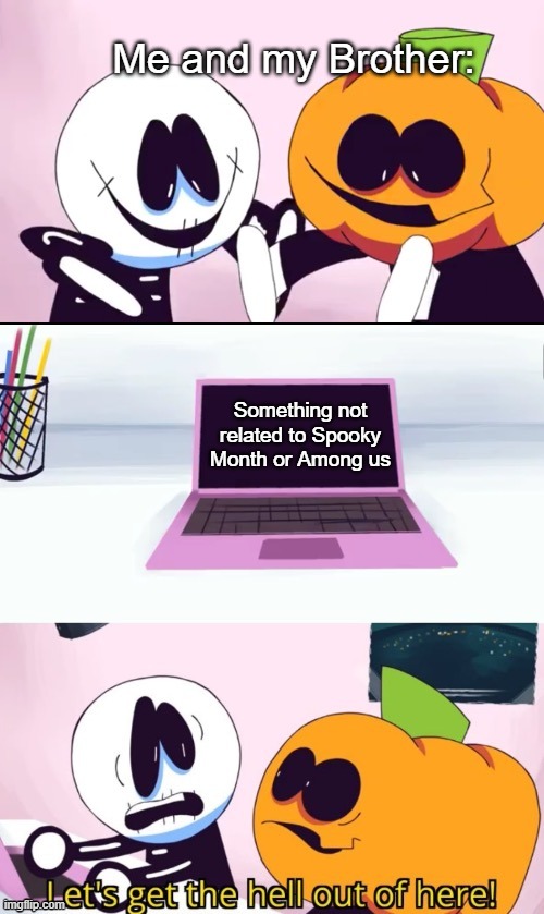 MEME |  Me and my Brother:; Something not related to Spooky Month or Among us | image tagged in pump and skid laptop,me and the boys | made w/ Imgflip meme maker