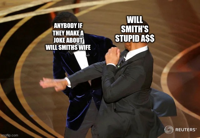will smith when somebody makes a frickin joke | WILL SMITH'S STUPID A$$; ANYBODY IF THEY MAKE A JOKE ABOUT WILL SMITHS WIFE | image tagged in will smith punching chris rock | made w/ Imgflip meme maker