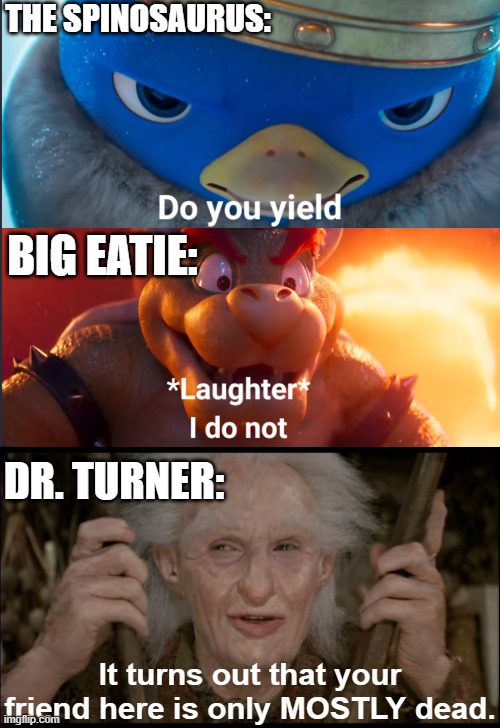 BIG EATIE'S ALIVE!!! | THE SPINOSAURUS:; BIG EATIE:; DR. TURNER:; It turns out that your friend here is only MOSTLY dead. | image tagged in do you yield,mostly dead,camp cretaceous,t-rex | made w/ Imgflip meme maker