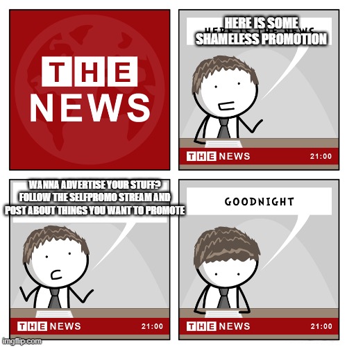 the news | HERE IS SOME SHAMELESS PROMOTION; WANNA ADVERTISE YOUR STUFF? FOLLOW THE SELFPROMO STREAM AND POST ABOUT THINGS YOU WANT TO PROMOTE | image tagged in the news | made w/ Imgflip meme maker