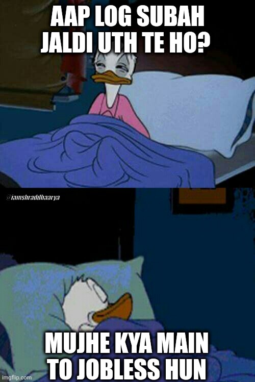 sleepy donald duck in bed | AAP LOG SUBAH JALDI UTH TE HO? @iamshraddhaarya; MUJHE KYA MAIN TO JOBLESS HUN | image tagged in sleepy donald duck in bed | made w/ Imgflip meme maker