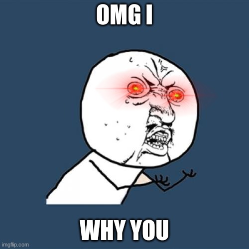 Y U No | OMG I; WHY YOU | image tagged in memes,y u no | made w/ Imgflip meme maker