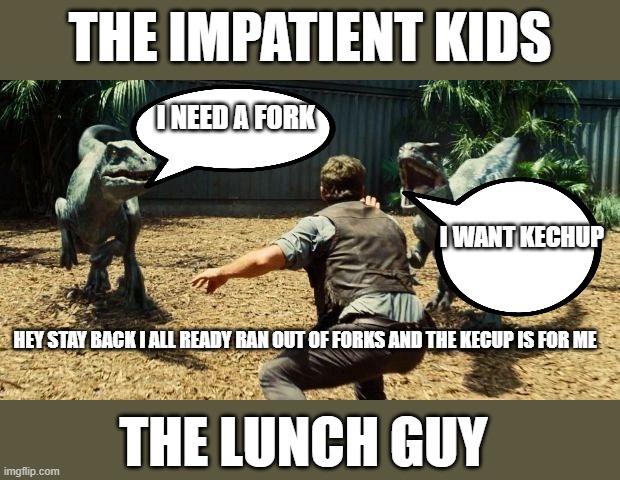 Blue Jurassic World | THE IMPATIENT KIDS; I NEED A FORK; I WANT KECHUP; HEY STAY BACK I ALL READY RAN OUT OF FORKS AND THE KECUP IS FOR ME; THE LUNCH GUY | image tagged in blue jurassic world | made w/ Imgflip meme maker