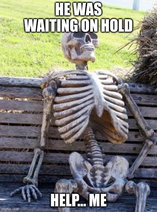 Waiting Skeleton | HE WAS WAITING ON HOLD; HELP... ME | image tagged in memes,waiting skeleton | made w/ Imgflip meme maker