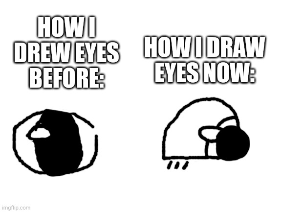 The second one is more for cute stuff, but it's still a new type of eye | HOW I DRAW EYES NOW:; HOW I DREW EYES BEFORE: | image tagged in blank white template | made w/ Imgflip meme maker