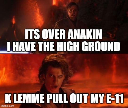 if anakin was smort | ITS OVER ANAKIN I HAVE THE HIGH GROUND; K LEMME PULL OUT MY E-11 | image tagged in it's over anakin i have the high ground | made w/ Imgflip meme maker