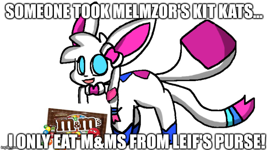 redeigned sylceon | SOMEONE TOOK MELMZOR'S KIT KATS... I ONLY EAT M&MS FROM LEIF'S PURSE! | image tagged in redeigned sylceon | made w/ Imgflip meme maker