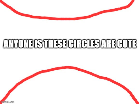 Blank White Template | ANYONE IS THESE CIRCLES ARE CUTE | image tagged in blank white template | made w/ Imgflip meme maker