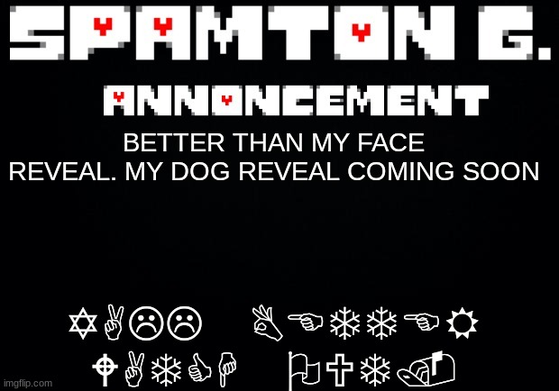 Spamton announcement temp | YALL BETTER WATCH OUT. BETTER THAN MY FACE REVEAL. MY DOG REVEAL COMING SOON | image tagged in spamton announcement temp | made w/ Imgflip meme maker