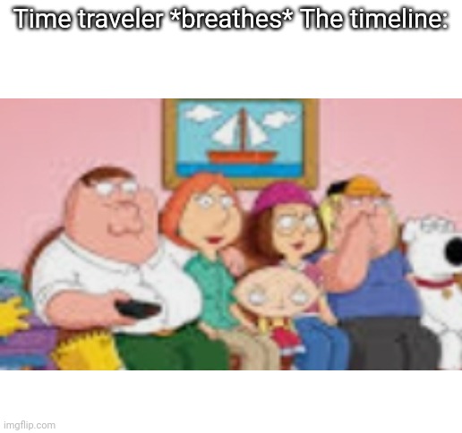 Sorry it's low quality I couldn't find a good image | Time traveler *breathes* The timeline: | image tagged in memes,family guy,the simpsons,time travel,unnecessary tags | made w/ Imgflip meme maker