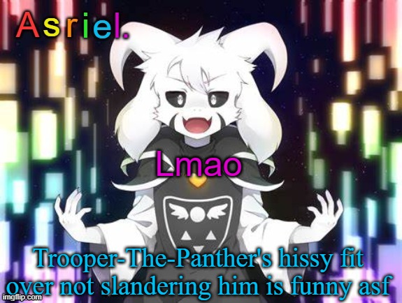 Asriel Template | Lmao; Trooper-The-Panther's hissy fit over not slandering him is funny asf | image tagged in asriel template | made w/ Imgflip meme maker