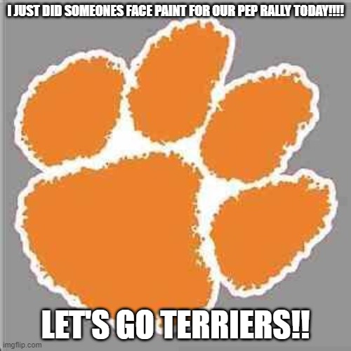 Pep Rally Today! | I JUST DID SOMEONES FACE PAINT FOR OUR PEP RALLY TODAY!!!! LET'S GO TERRIERS!! | made w/ Imgflip meme maker