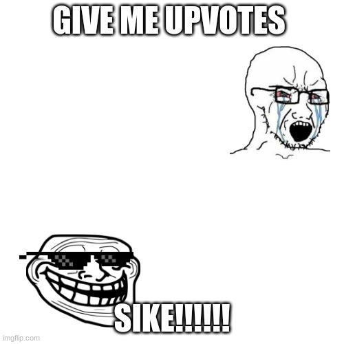 you thought | GIVE ME UPVOTES; SIKE!!!!!! | image tagged in memes,blank transparent square | made w/ Imgflip meme maker