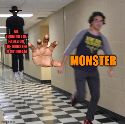 monster | ME TURNING THE PAGES ON THE MONSTER IN MY DREAM; MONSTER | image tagged in floating boy chasing running boy | made w/ Imgflip meme maker