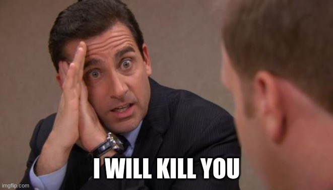 Michael Scott I will kill you | I WILL KILL YOU | image tagged in michael scott i will kill you | made w/ Imgflip meme maker