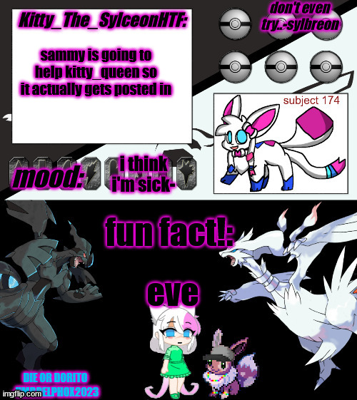 Kitty_The_SylceonHTF's pokemon gen 5 announcment template! | sammy is going to help kitty_queen so it actually gets posted in; i think i'm sick-; eve | image tagged in kitty_the_sylceonhtf's pokemon gen 5 announcment template | made w/ Imgflip meme maker