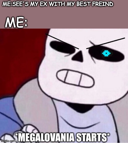 Megalovania starts | ME:; ME:SEE'S MY EX WITH MY BEST FREIND | image tagged in megalovania starts,undertale,sans undertale,sans | made w/ Imgflip meme maker