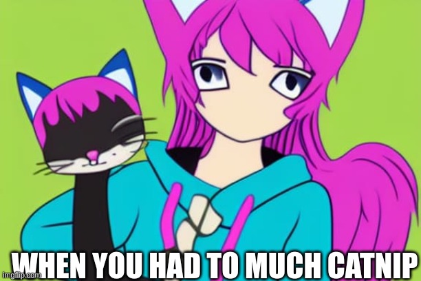 to much | WHEN YOU HAD TO MUCH CATNIP | image tagged in cat,anime | made w/ Imgflip meme maker