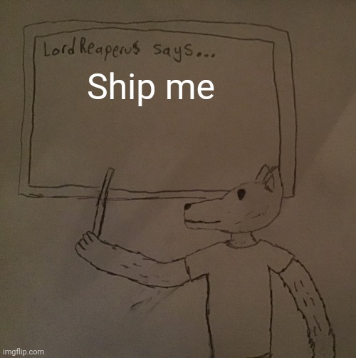 LordReaperus says | Ship me | image tagged in lordreaperus says | made w/ Imgflip meme maker
