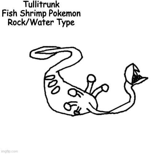 this pokemon lived on until the carboniferous, while it's pre-evolution went extinct in the ordovician | Tullitrunk
Fish Shrimp Pokemon
Rock/Water Type | made w/ Imgflip meme maker