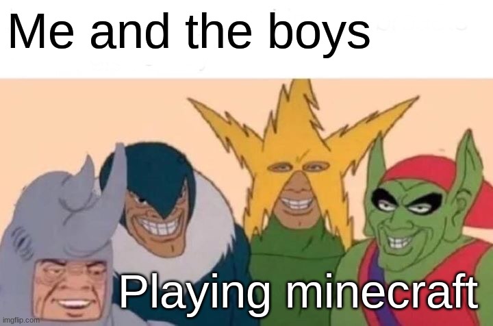 Me and the bois playin mc | Me and the boys; Playing minecraft | image tagged in memes,me and the boys | made w/ Imgflip meme maker