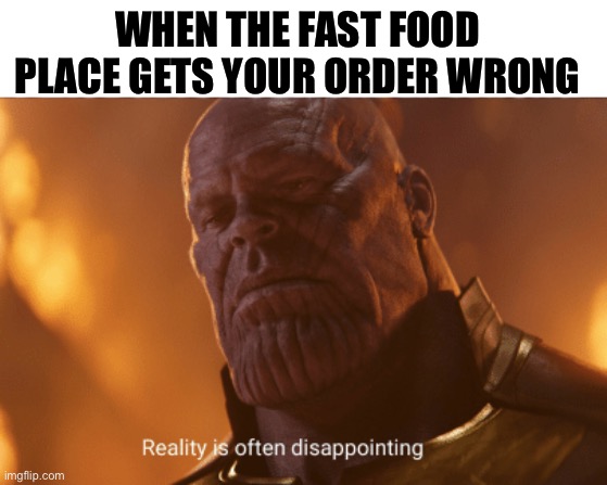 Dissapointing indeed |  WHEN THE FAST FOOD PLACE GETS YOUR ORDER WRONG | image tagged in reality is often dissapointing,food,fast food,thanos | made w/ Imgflip meme maker