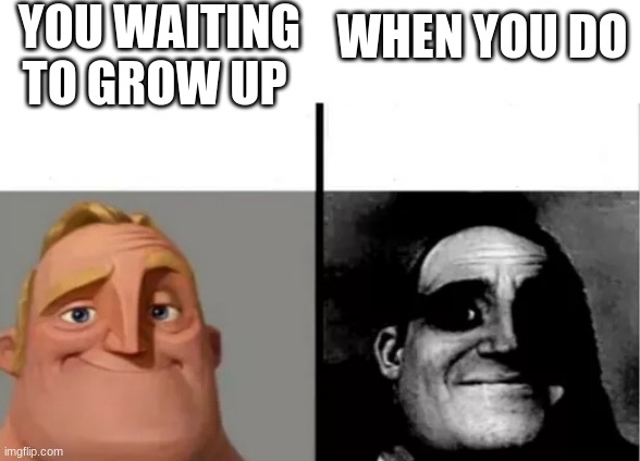 MR UNCANNY | YOU WAITING TO GROW UP; WHEN YOU DO | image tagged in mr uncanny | made w/ Imgflip meme maker