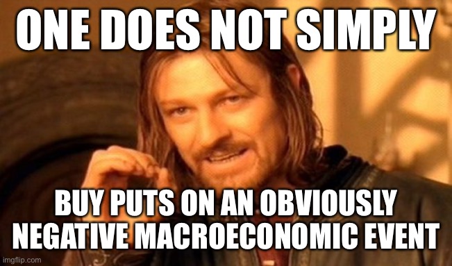 One Does Not Simply Meme | ONE DOES NOT SIMPLY; BUY PUTS ON AN OBVIOUSLY NEGATIVE MACROECONOMIC EVENT | image tagged in memes,one does not simply | made w/ Imgflip meme maker