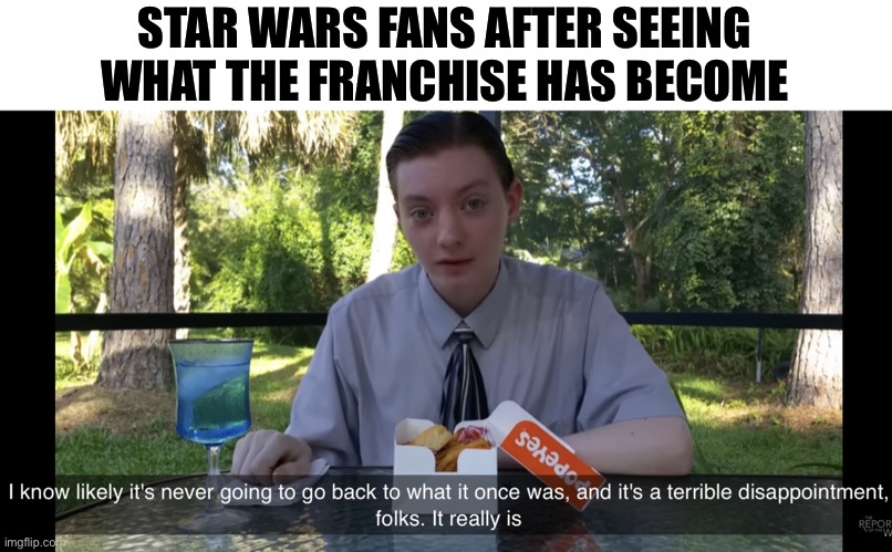 Poor Star wars | STAR WARS FANS AFTER SEEING WHAT THE FRANCHISE HAS BECOME | image tagged in it's likely never going back,star wars,star wars fans | made w/ Imgflip meme maker