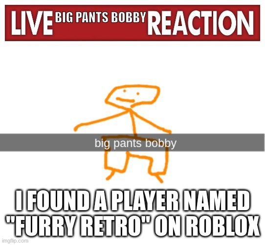 oh no retro | I FOUND A PLAYER NAMED "FURRY RETRO" ON ROBLOX | image tagged in live bpb reaction | made w/ Imgflip meme maker