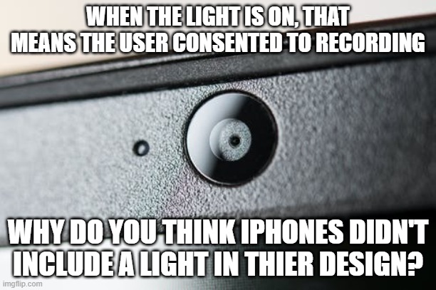 Obvious meme that surprisingly isn't obvious to everyone | WHEN THE LIGHT IS ON, THAT MEANS THE USER CONSENTED TO RECORDING; WHY DO YOU THINK IPHONES DIDN'T INCLUDE A LIGHT IN THIER DESIGN? | image tagged in iphone design | made w/ Imgflip meme maker