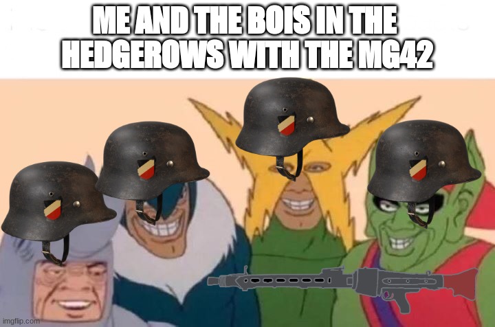 WWII Me and the bois | ME AND THE BOIS IN THE 
HEDGEROWS WITH THE MG42 | image tagged in memes,me and the boys,ww2,germany | made w/ Imgflip meme maker