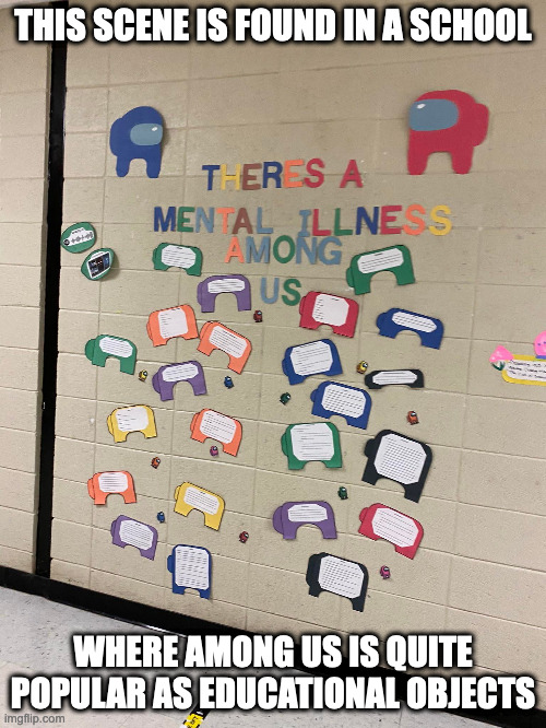 Among Us Mental Illness | THIS SCENE IS FOUND IN A SCHOOL; WHERE AMONG US IS QUITE POPULAR AS EDUCATIONAL OBJECTS | image tagged in among us,memes | made w/ Imgflip meme maker