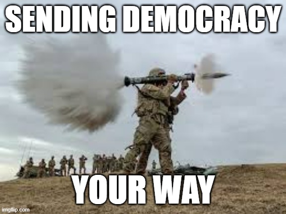 Sending Democracy | SENDING DEMOCRACY; YOUR WAY | image tagged in democracy,freedom,usa | made w/ Imgflip meme maker
