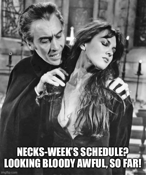 Dracula | NECKS-WEEK’S SCHEDULE?
LOOKING BLOODY AWFUL, SO FAR! | image tagged in dracula | made w/ Imgflip meme maker